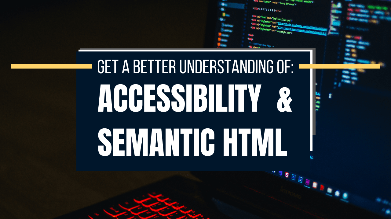 Get a Better Understanding of Accessibility & Semantic HTML